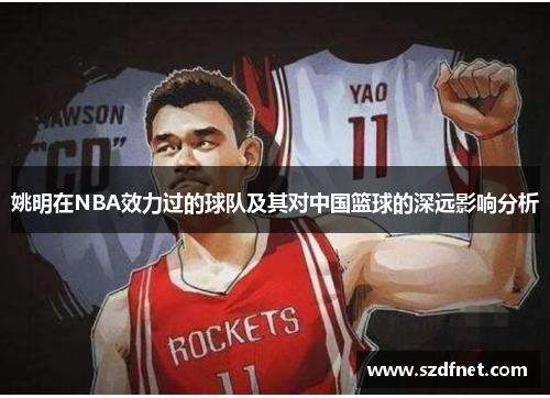 姚明在NBA效力过的球队及其对中国篮球的深远影响分析