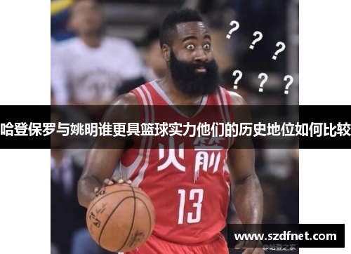 哈登保罗与姚明谁更具篮球实力他们的历史地位如何比较